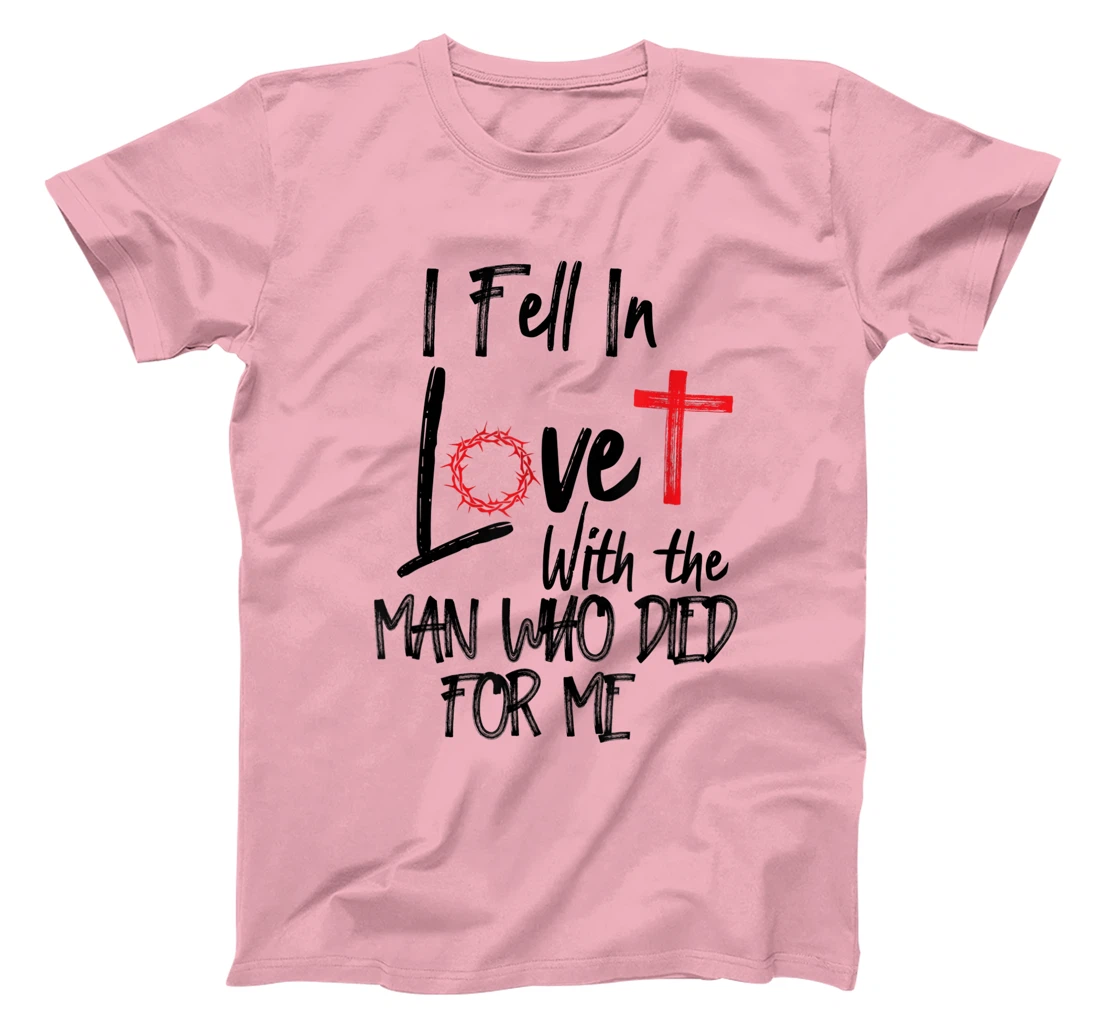 i fell in love with the man who died for me jesus god christ T-Shirt