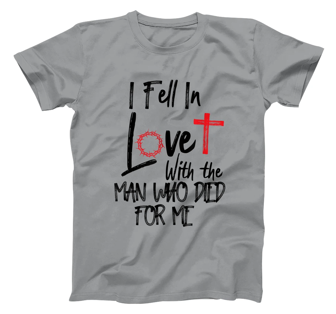 i fell in love with the man who died for me jesus god christ T-Shirt