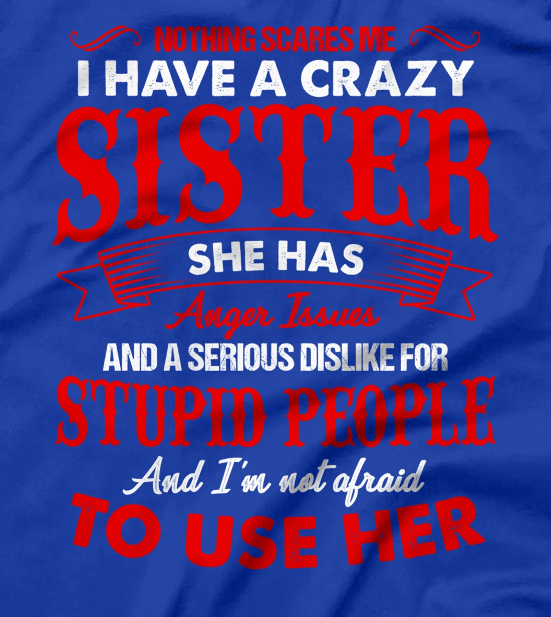 I Have A Crazy Sister Not Afraid To Use Her T-Shirt