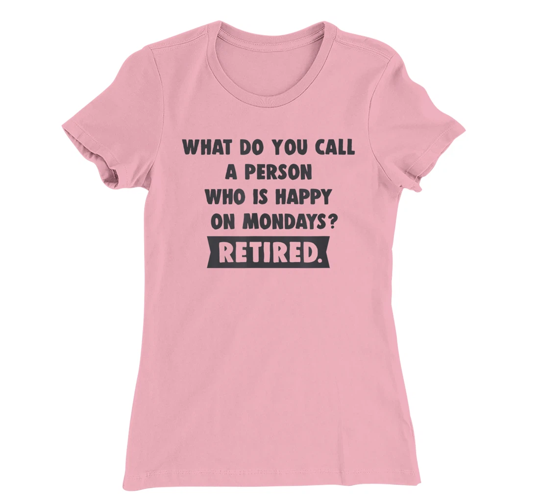 Person Who Is Happy On Mondays - Retired Funny Retirement T-Shirt, Women T-Shirt