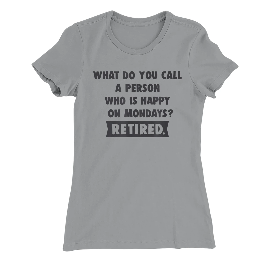 Person Who Is Happy On Mondays - Retired Funny Retirement T-Shirt, Women T-Shirt