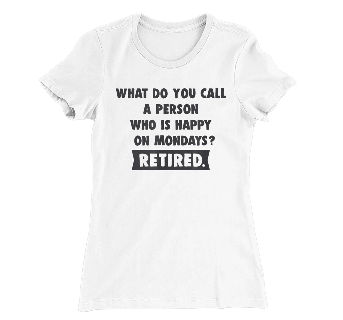 Person Who Is Happy On Mondays - Retired Funny Retirement T-Shirt, Women T-Shirt