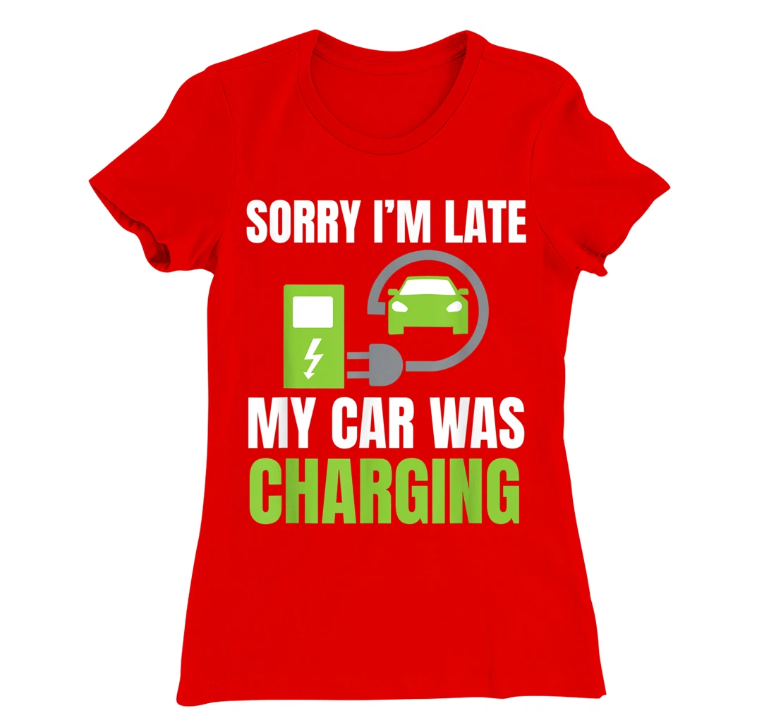 Sorry I'm Late My Car Was Charging a Funny EV Electric Car T-Shirt, Women T-Shirt