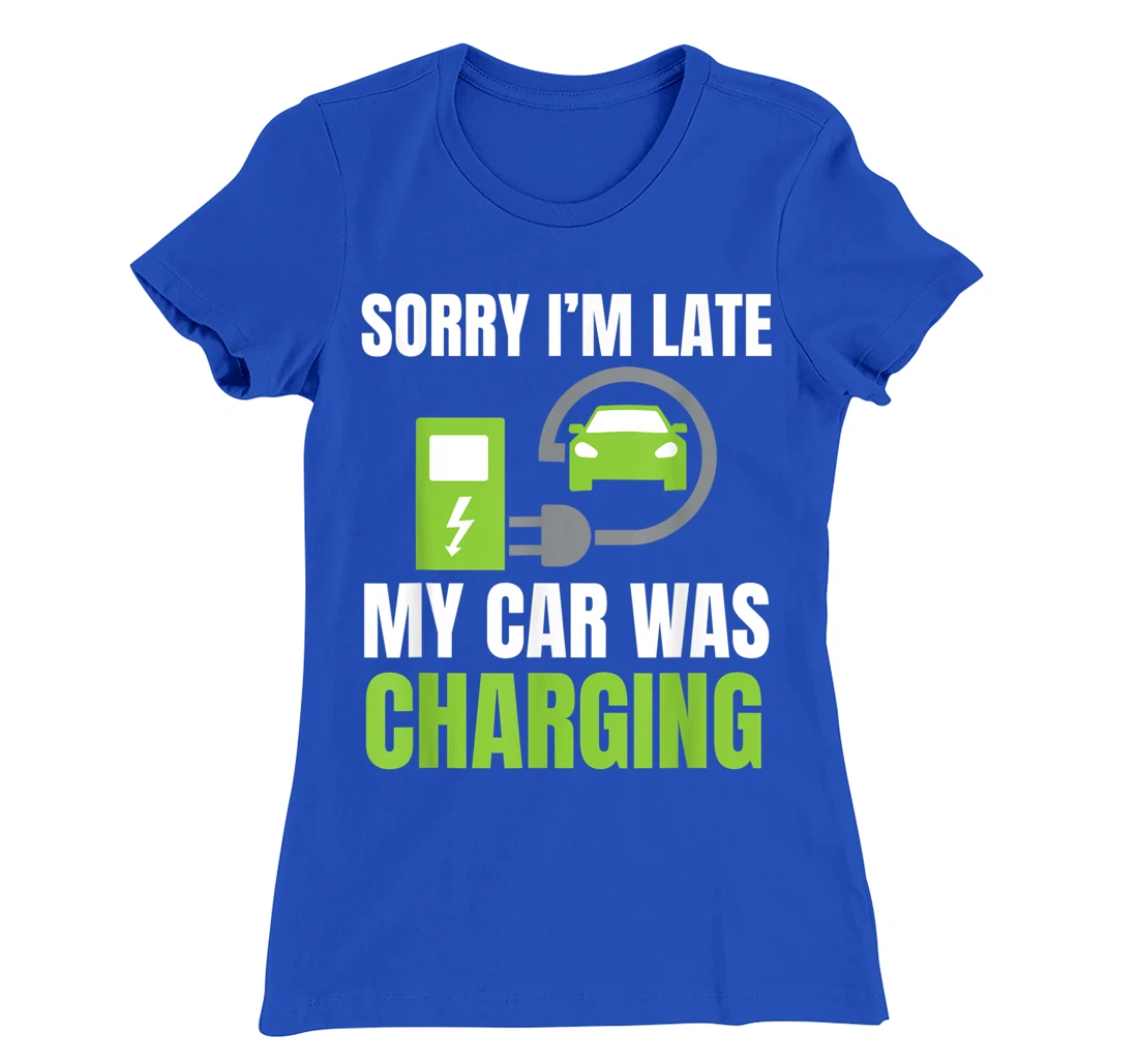Sorry I'm Late My Car Was Charging a Funny EV Electric Car T-Shirt, Women T-Shirt