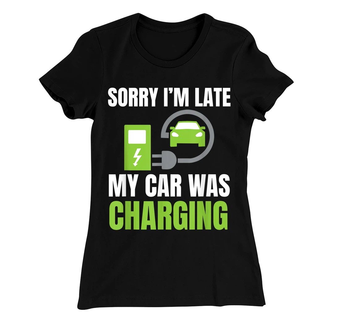 Sorry I'm Late My Car Was Charging a Funny EV Electric Car T-Shirt, Women T-Shirt