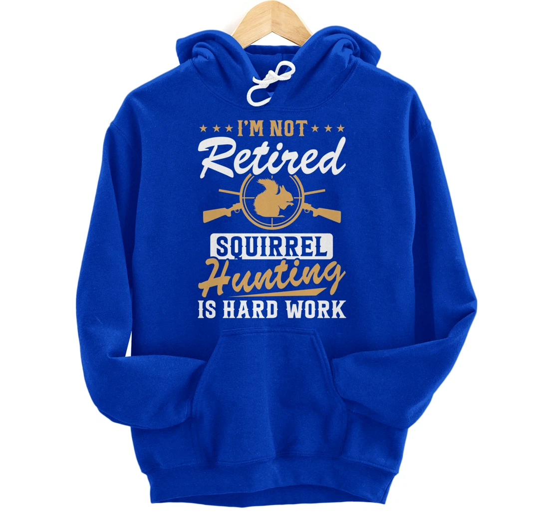 I'm Not Retired Squirrel Hunters Funny Squirrel Hunting Pullover Hoodie