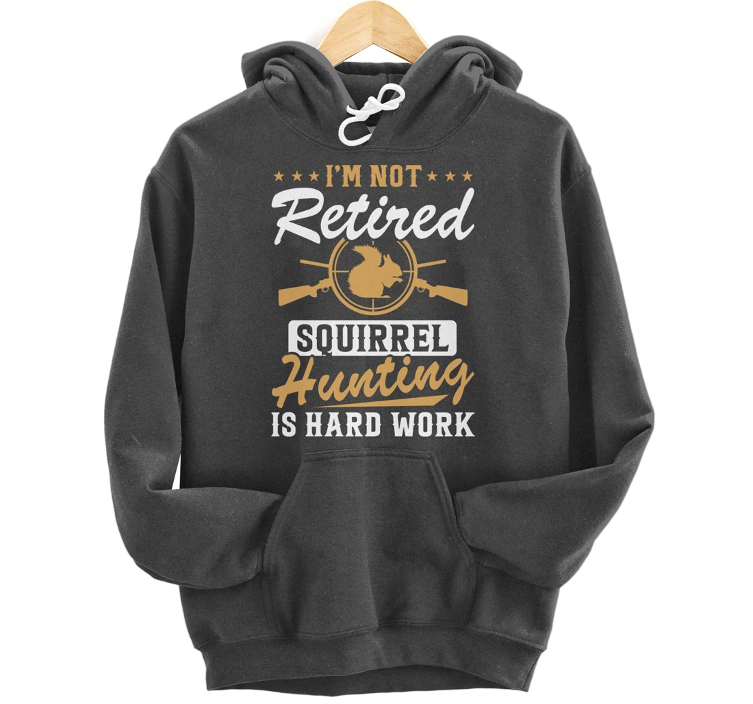 I'm Not Retired Squirrel Hunters Funny Squirrel Hunting Pullover Hoodie
