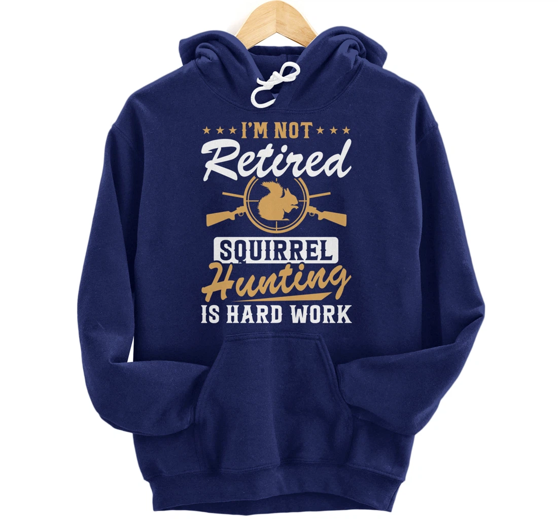 I'm Not Retired Squirrel Hunters Funny Squirrel Hunting Pullover Hoodie