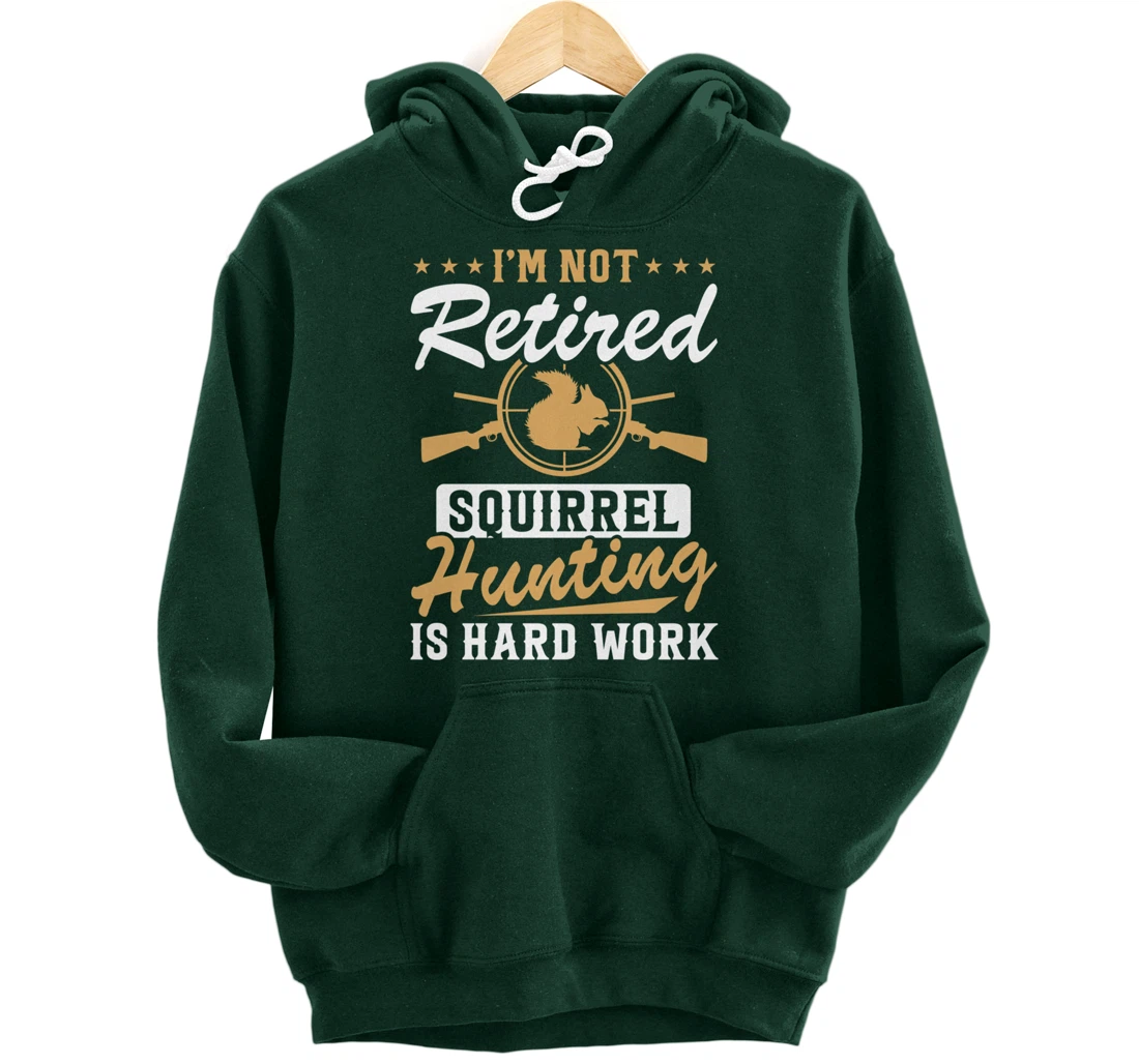 I'm Not Retired Squirrel Hunters Funny Squirrel Hunting Pullover Hoodie