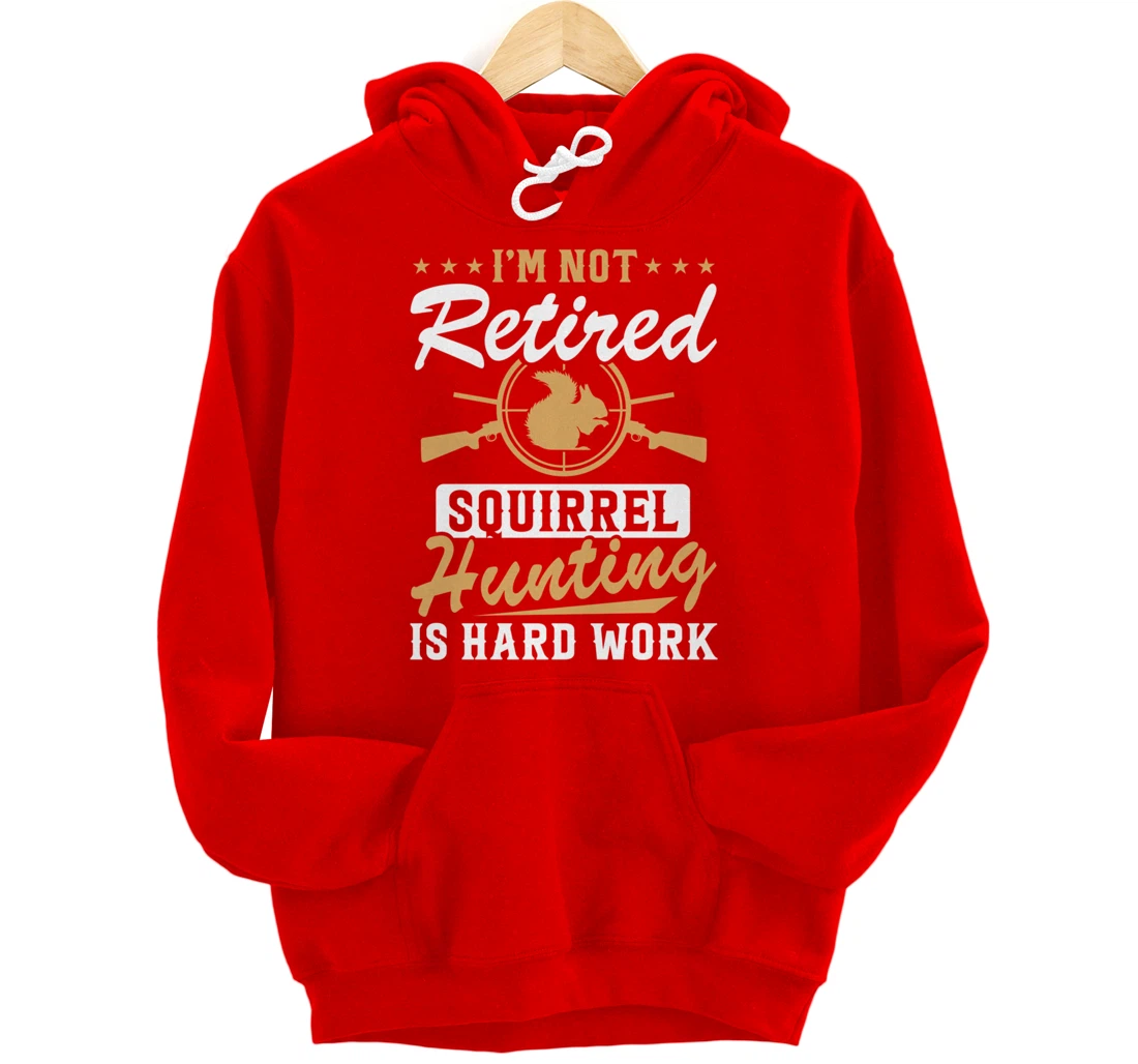 I'm Not Retired Squirrel Hunters Funny Squirrel Hunting Pullover Hoodie