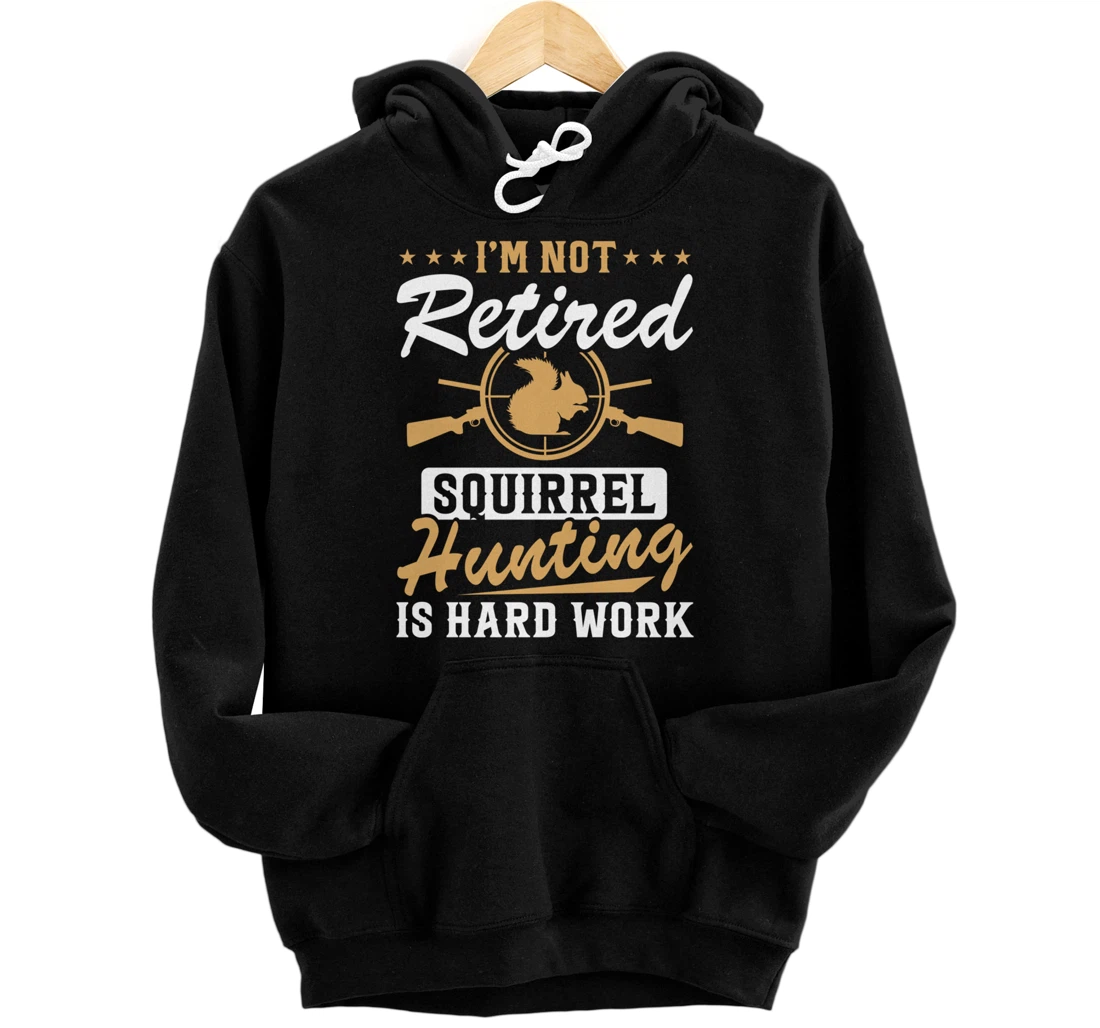 I'm Not Retired Squirrel Hunters Funny Squirrel Hunting Pullover Hoodie