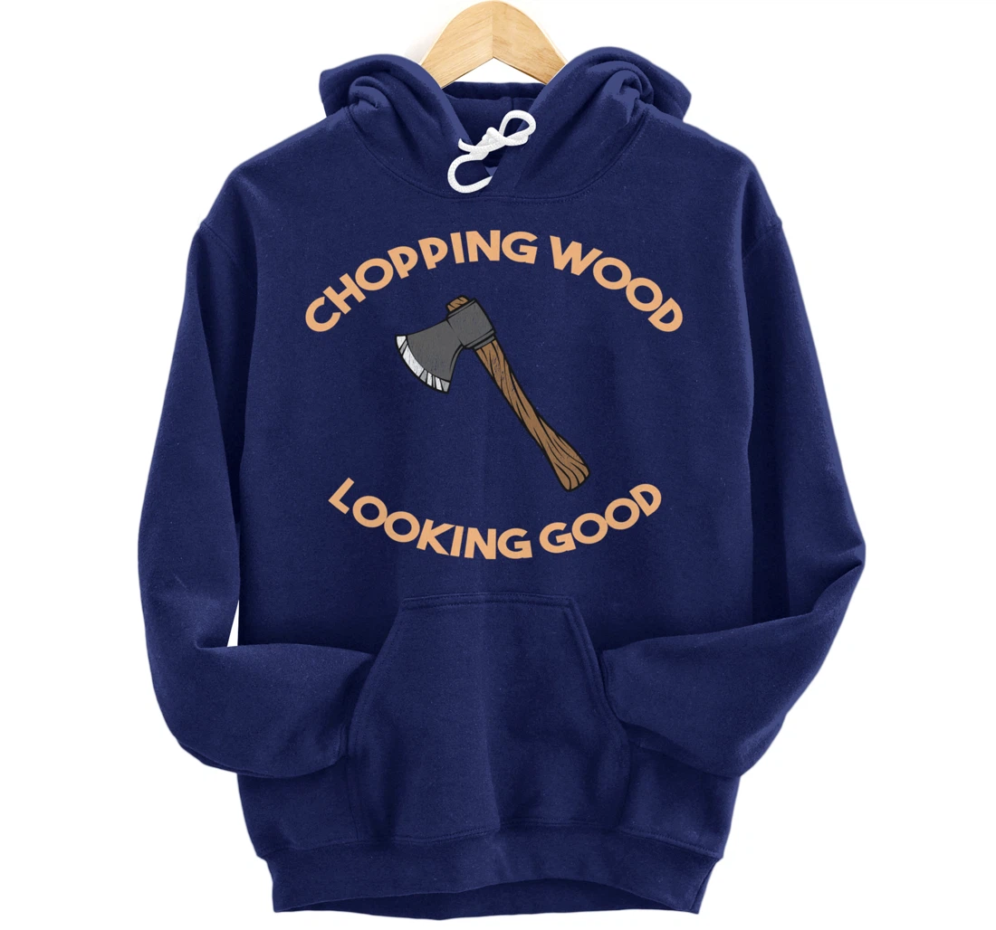 Chopping Wood Looking Good - Lumberjack Tree Cutter Pullover Hoodie