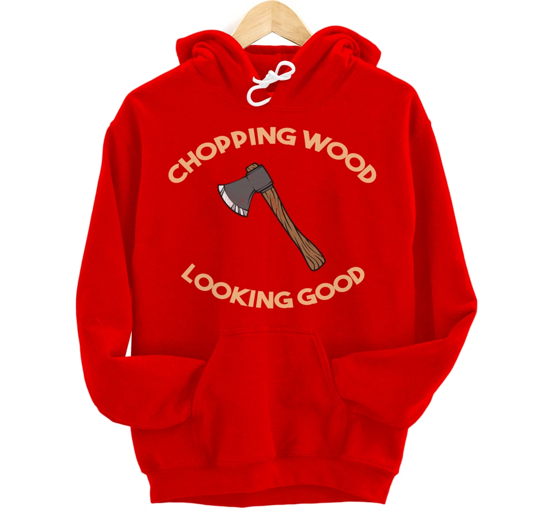 Chopping Wood Looking Good - Lumberjack Tree Cutter Pullover Hoodie