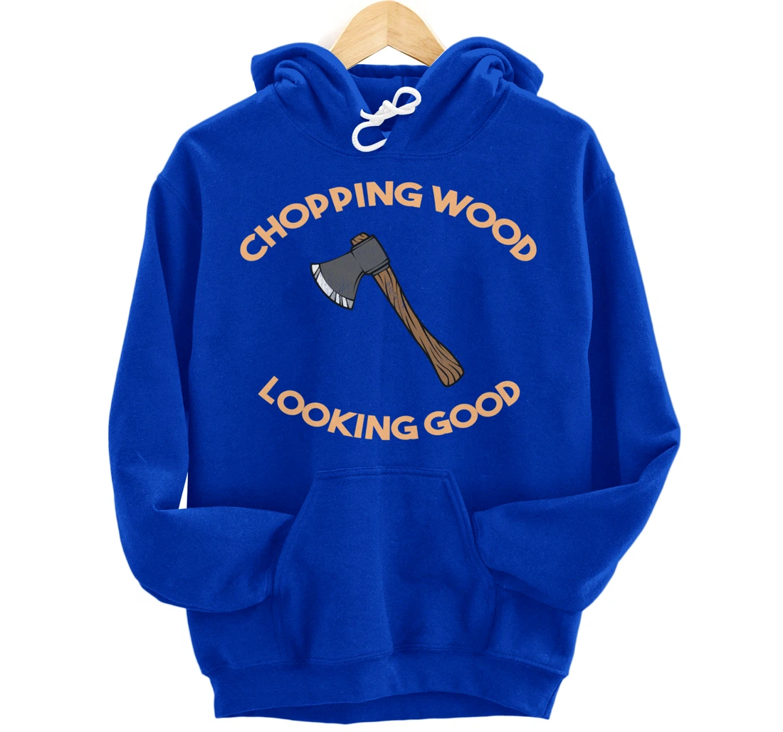 Chopping Wood Looking Good - Lumberjack Tree Cutter Pullover Hoodie