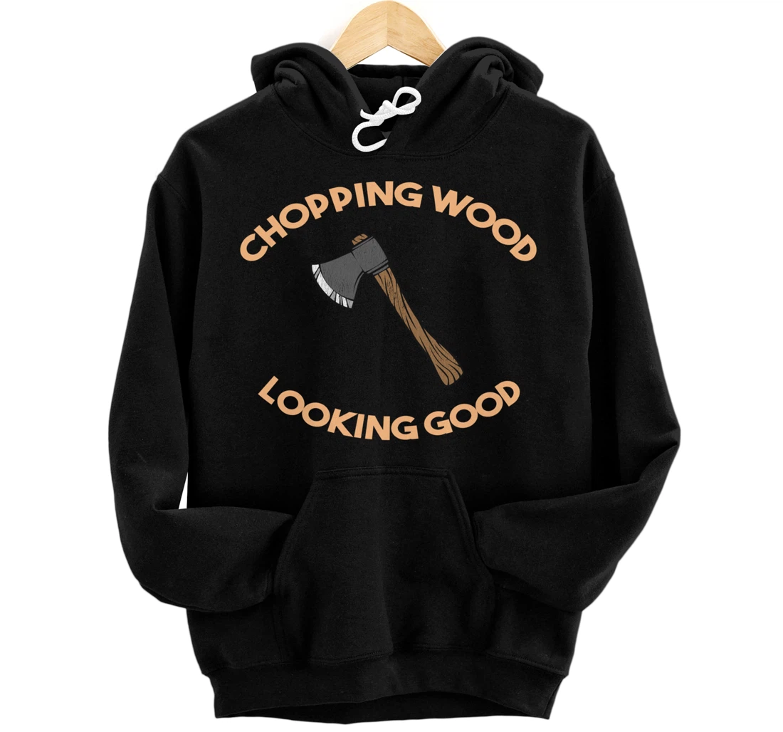 Chopping Wood Looking Good - Lumberjack Tree Cutter Pullover Hoodie