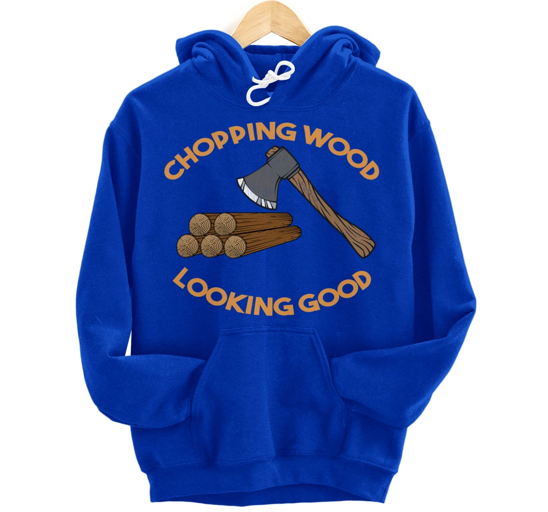 Chopping Wood Looking Good - Lumberjack Tree Cutter Pullover Hoodie
