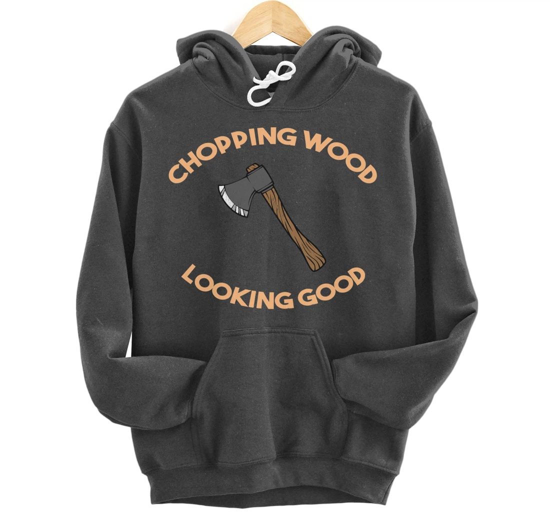 Chopping Wood Looking Good - Lumberjack Tree Cutter Pullover Hoodie