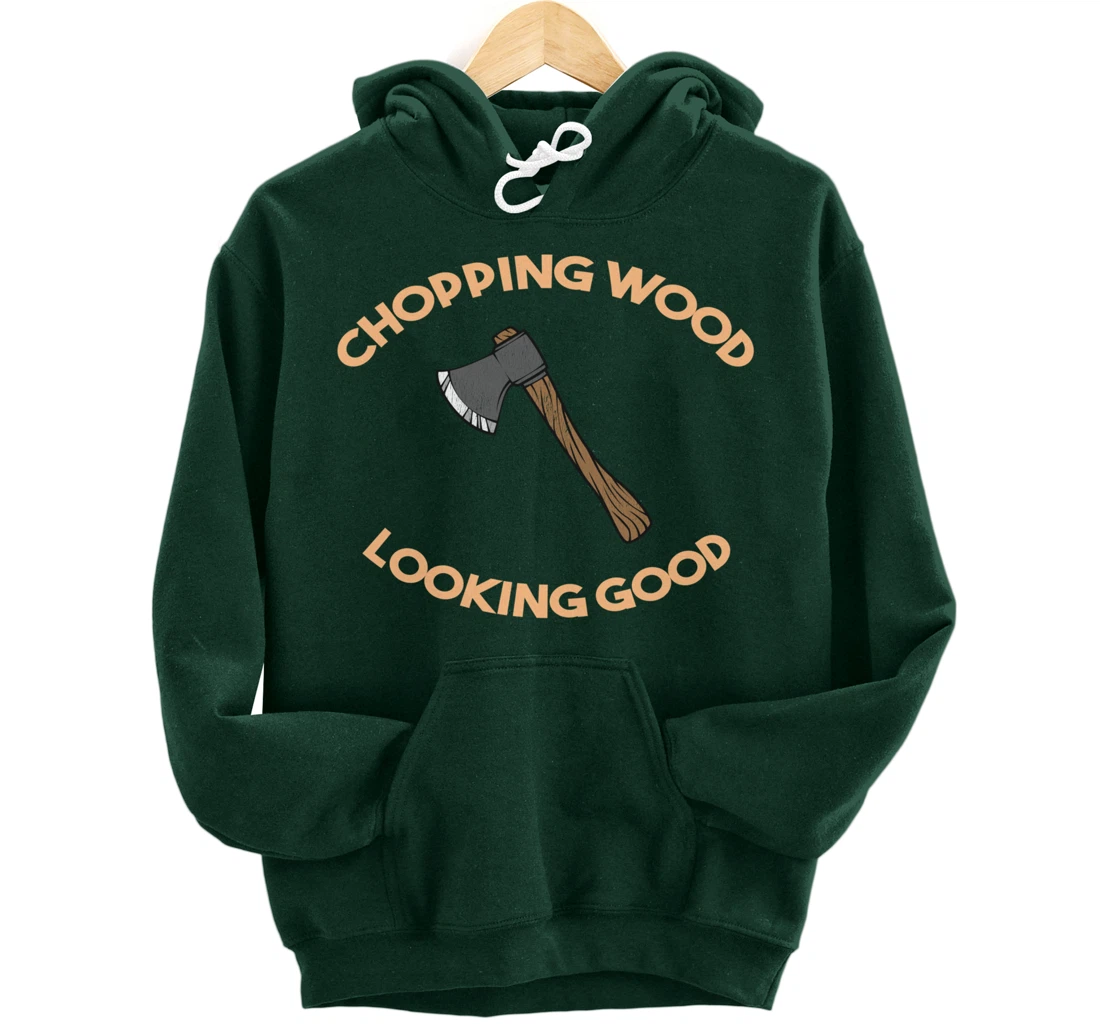 Chopping Wood Looking Good - Lumberjack Tree Cutter Pullover Hoodie