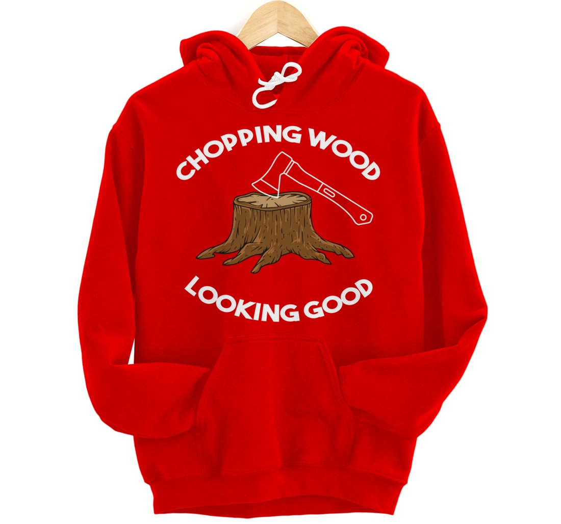 Chopping Wood Looking Good - Lumberjack Tree Cutter Pullover Hoodie
