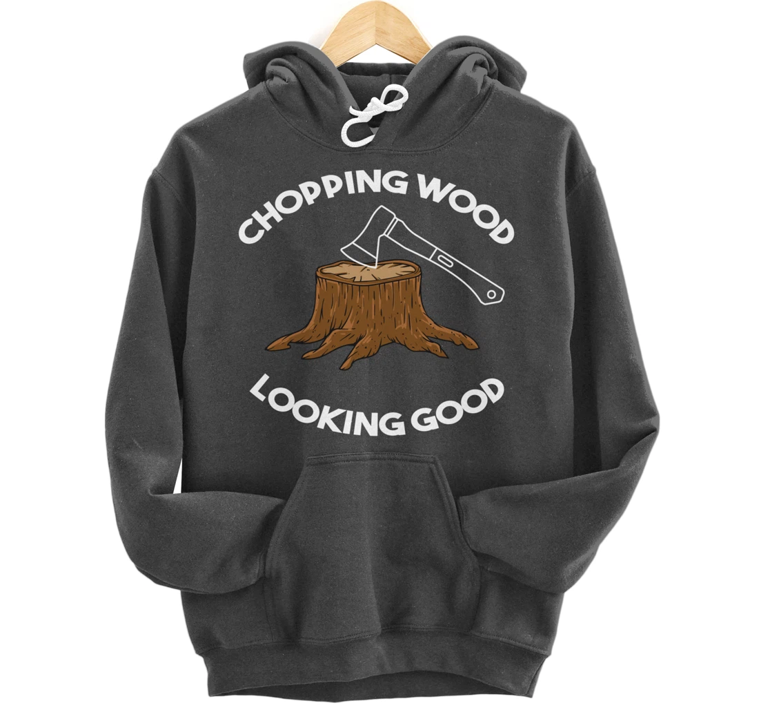 Chopping Wood Looking Good - Lumberjack Tree Cutter Pullover Hoodie