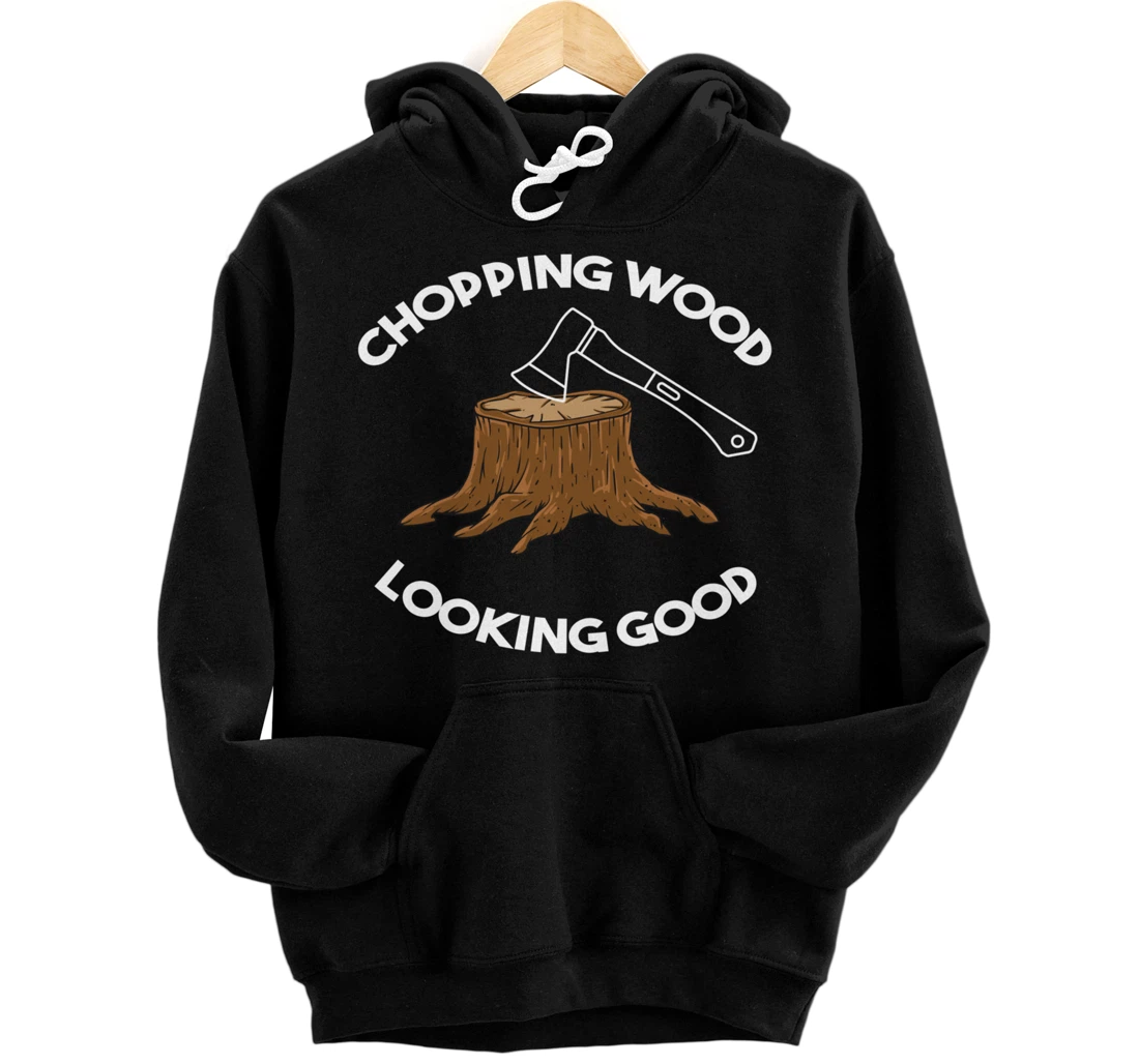 Chopping Wood Looking Good - Lumberjack Tree Cutter Pullover Hoodie