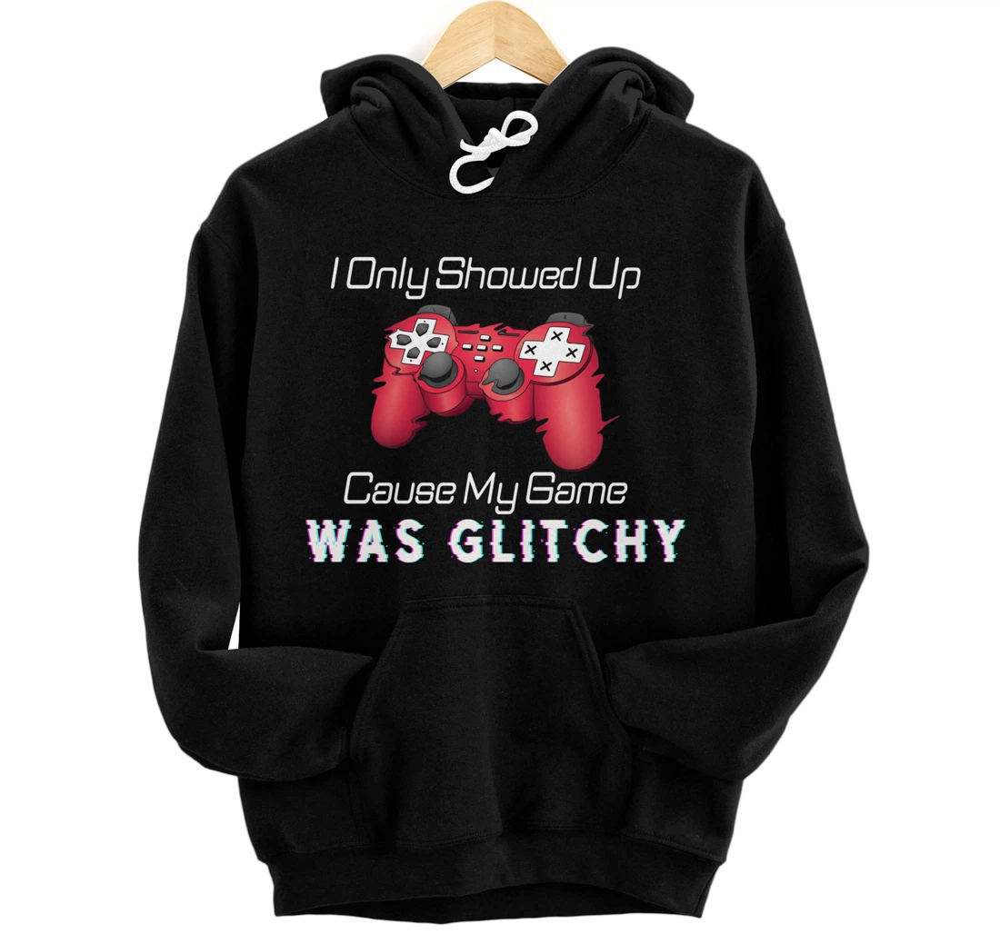 I Showed Up Only Cause My Game Was Glitchy Novelty Sarcastic Pullover Hoodie