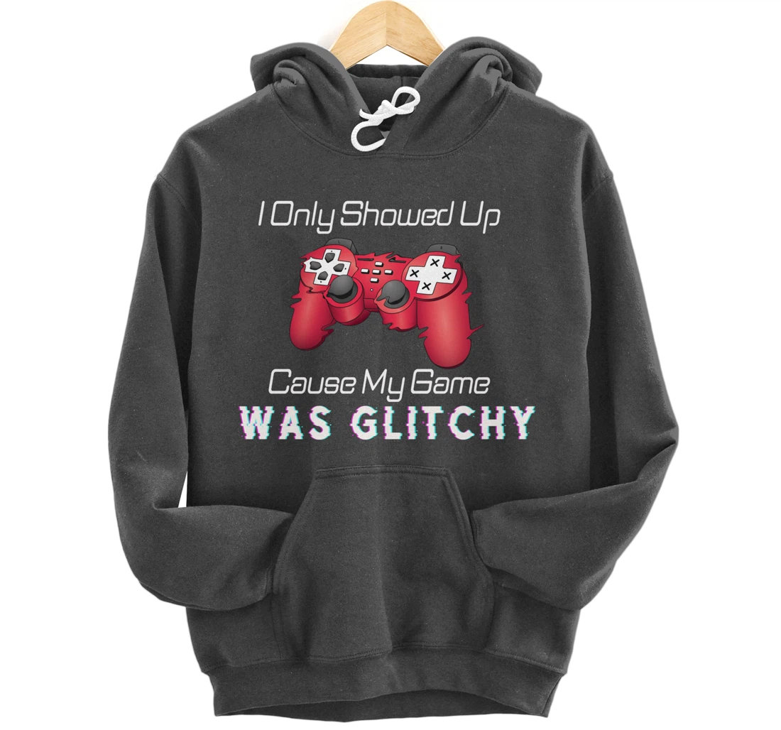 I Showed Up Only Cause My Game Was Glitchy Novelty Sarcastic Pullover Hoodie