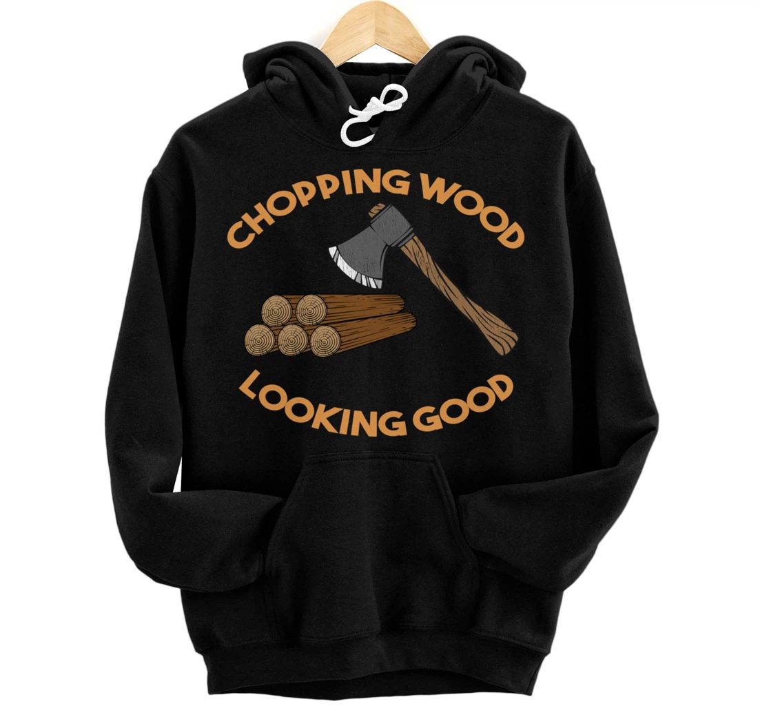 Chopping Wood Looking Good - Lumberjack Tree Cutter Pullover Hoodie