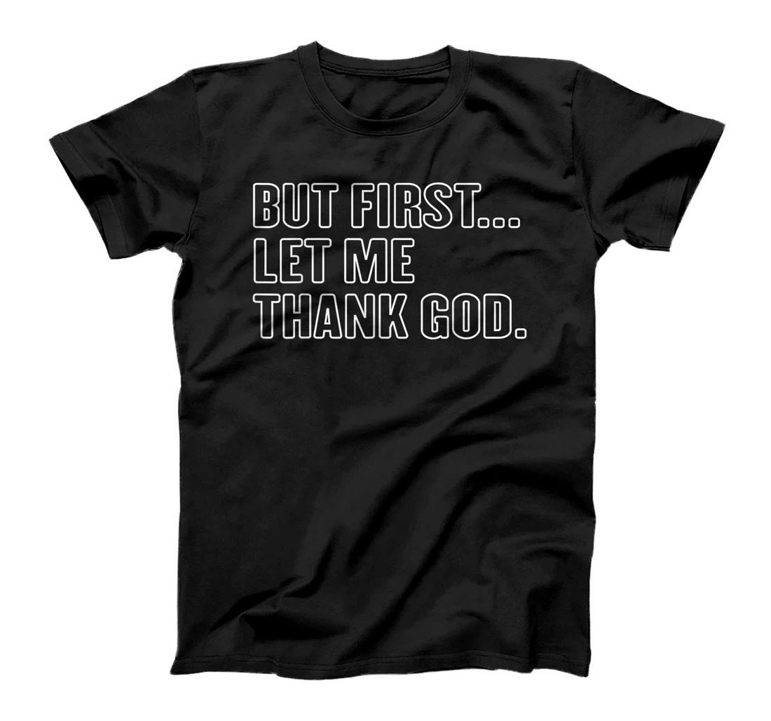 Gratitude Praise Quote But First Let Me Thank God Men Women T-Shirt