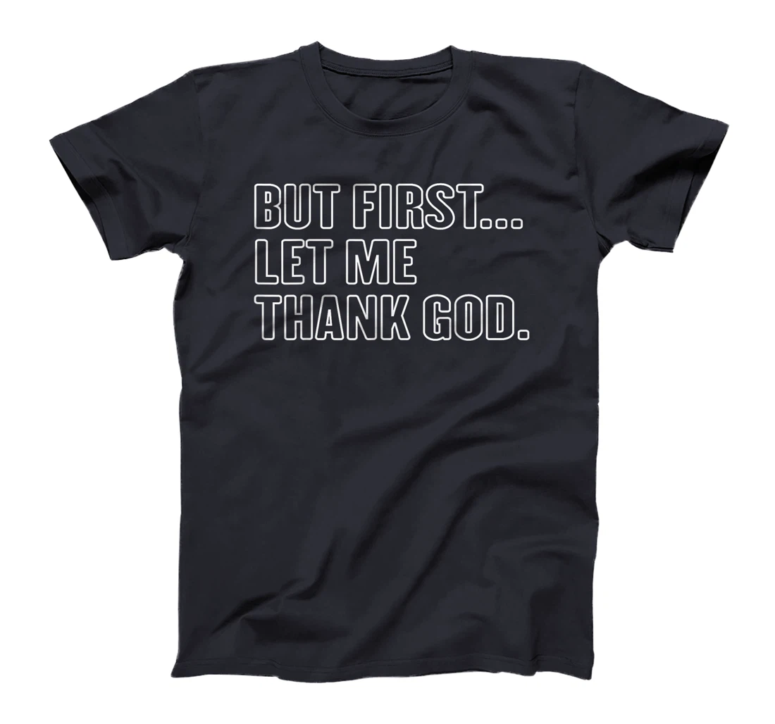 Gratitude Praise Quote But First Let Me Thank God Men Women T-Shirt