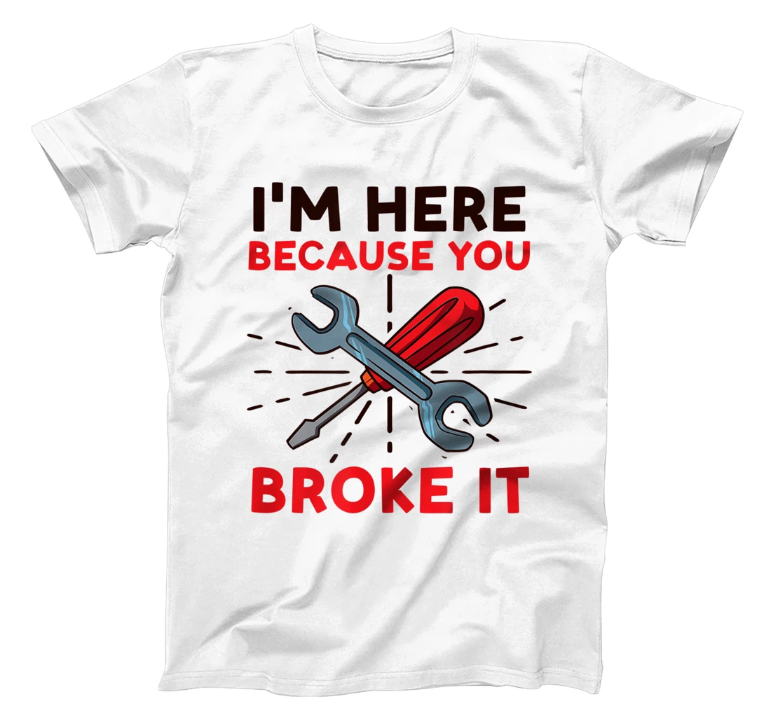 Womens I'm Here Because You Broke It Design Car Mechanic T-Shirt, Women T-Shirt