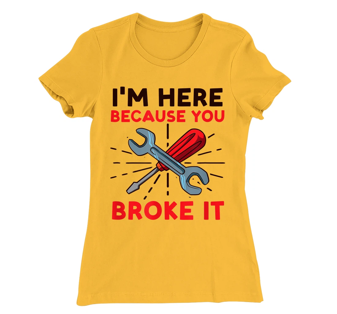 Womens I'm Here Because You Broke It Design Car Mechanic T-Shirt, Women T-Shirt