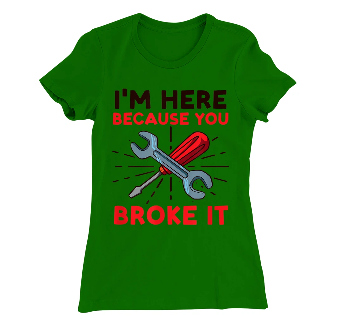 Womens I'm Here Because You Broke It Design Car Mechanic T-Shirt, Women T-Shirt