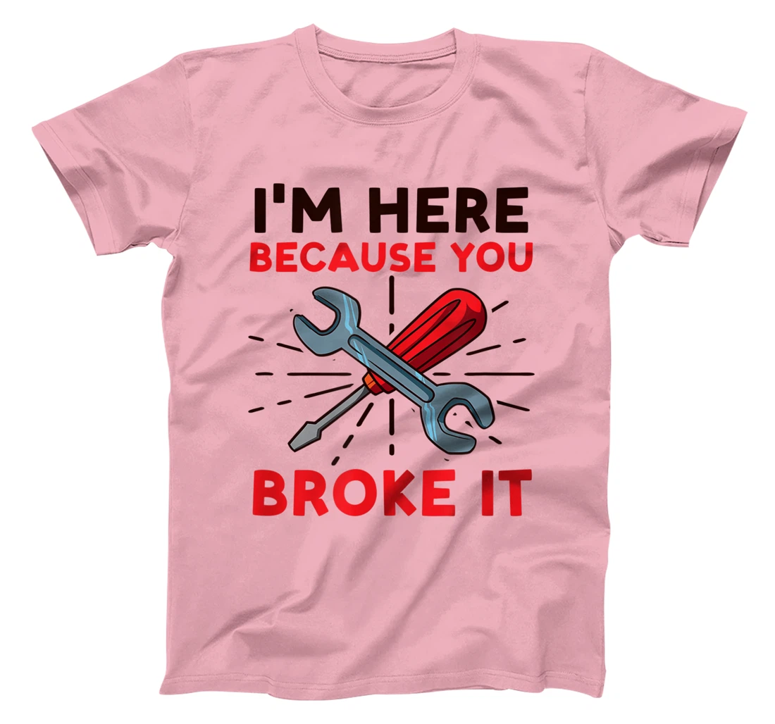 Womens I'm Here Because You Broke It Design Car Mechanic T-Shirt, Women T-Shirt