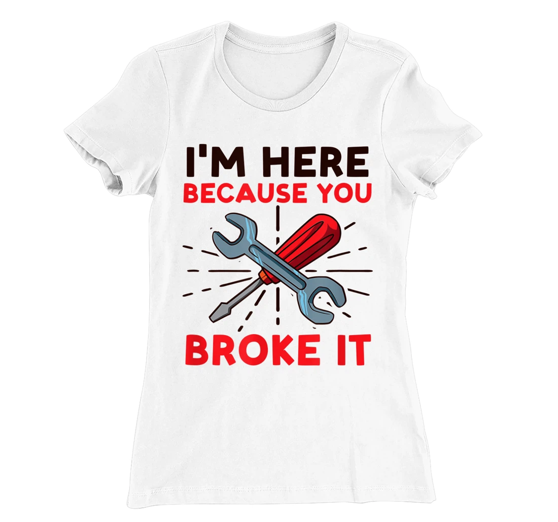 Womens I'm Here Because You Broke It Design Car Mechanic T-Shirt, Women T-Shirt