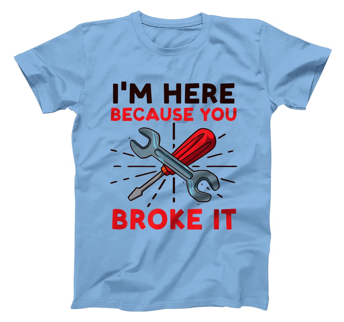 Womens I'm Here Because You Broke It Design Car Mechanic T-Shirt, Women T-Shirt