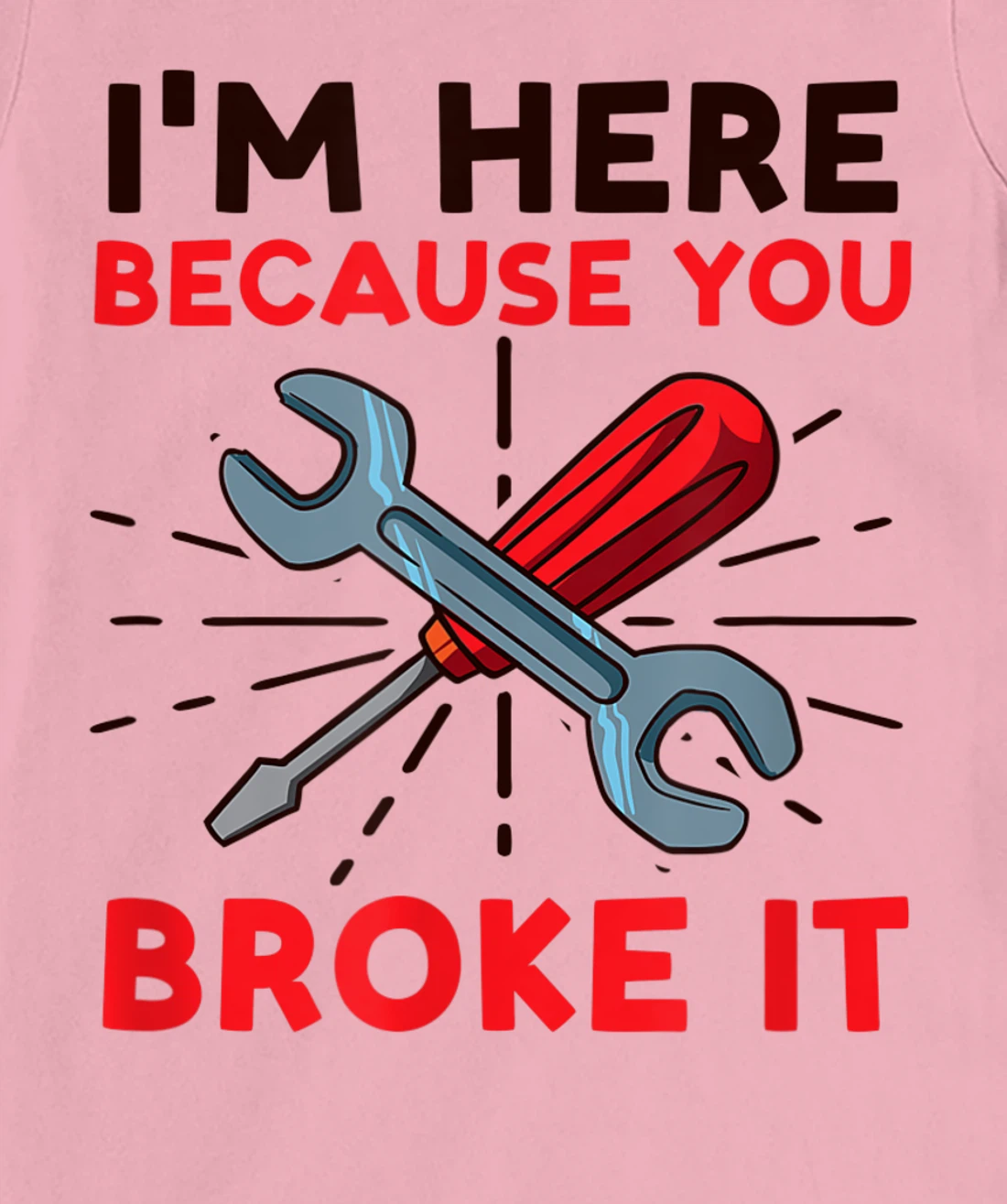 Womens I'm Here Because You Broke It Design Car Mechanic T-Shirt, Women T-Shirt
