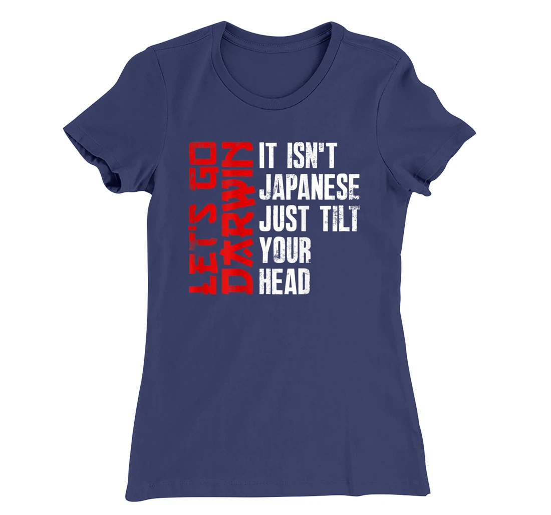Lets Go Darwin It Isn't Japanese Just Tilt Your Head on back T-Shirt, Women T-Shirt