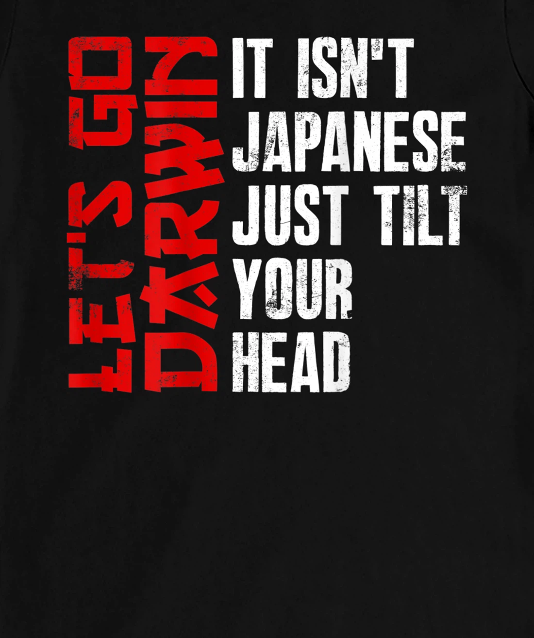Lets Go Darwin It Isn't Japanese Just Tilt Your Head on back T-Shirt, Women T-Shirt