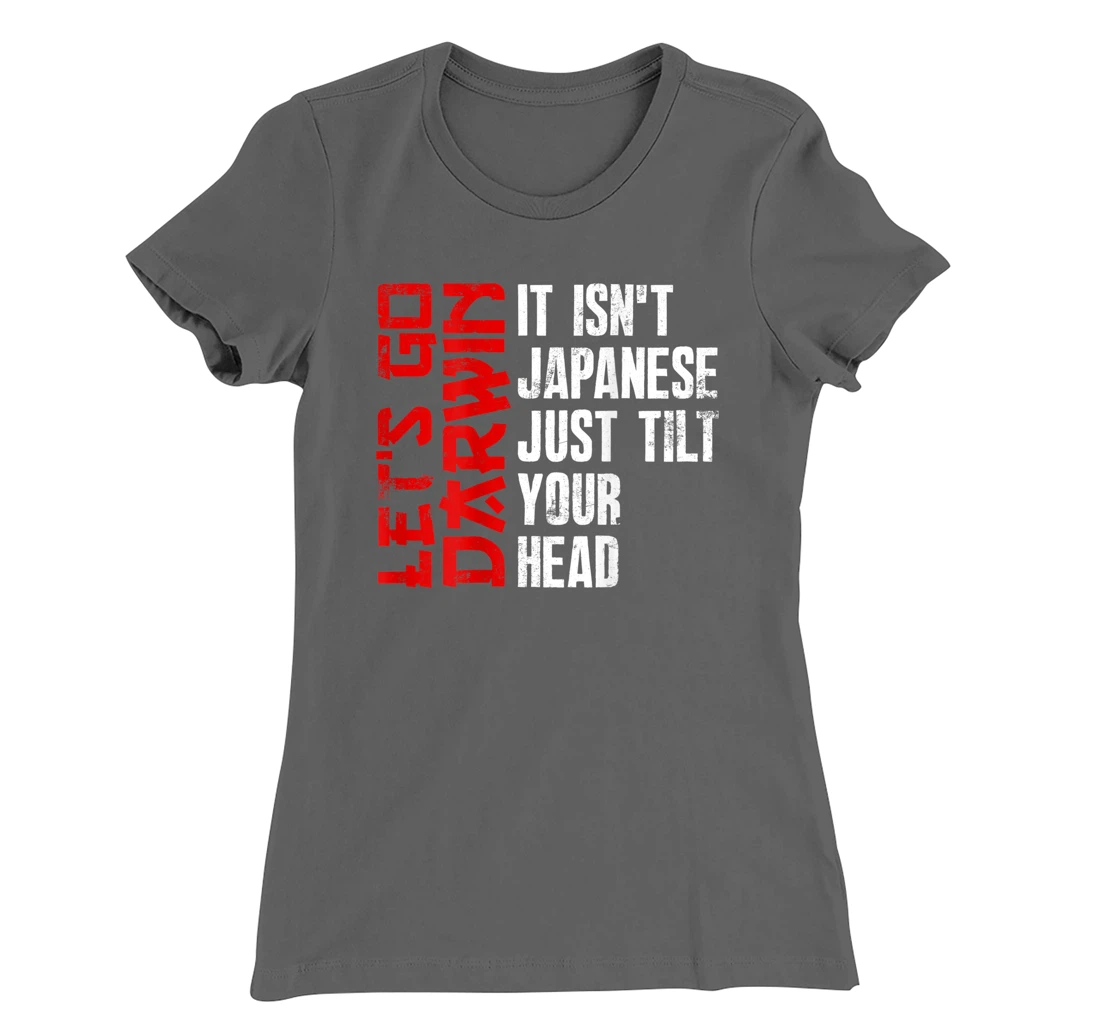 Lets Go Darwin It Isn't Japanese Just Tilt Your Head on back T-Shirt, Women T-Shirt