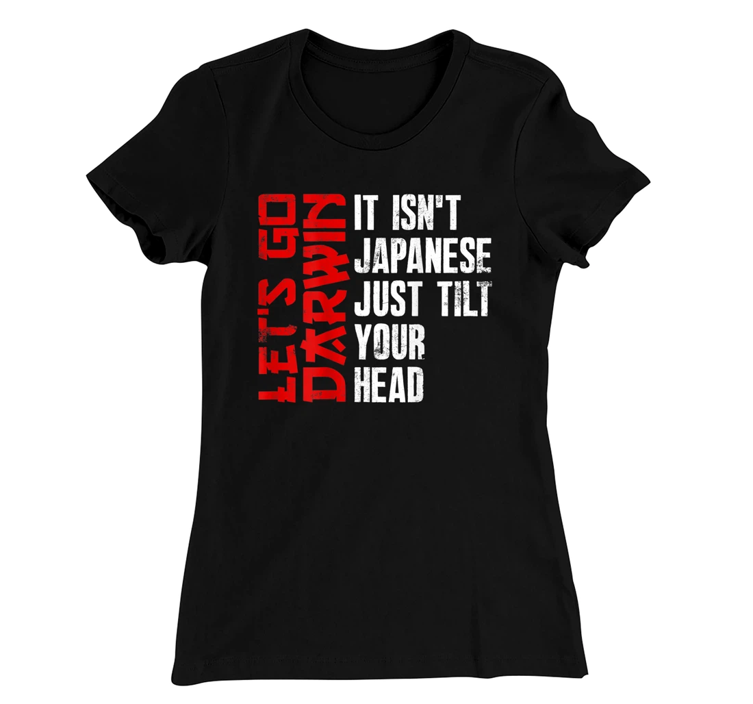 Lets Go Darwin It Isn't Japanese Just Tilt Your Head on back T-Shirt, Women T-Shirt