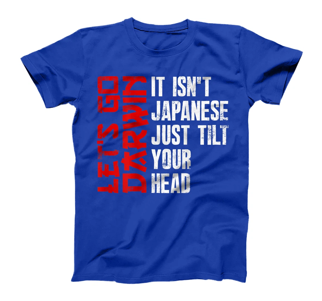 Lets Go Darwin It Isn't Japanese Just Tilt Your Head on back T-Shirt, Women T-Shirt