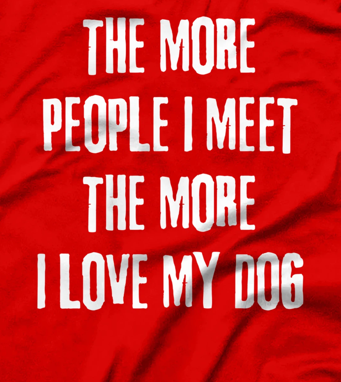 The More People I Meet The More I Love My Dog Funny Dog Joke T-Shirt