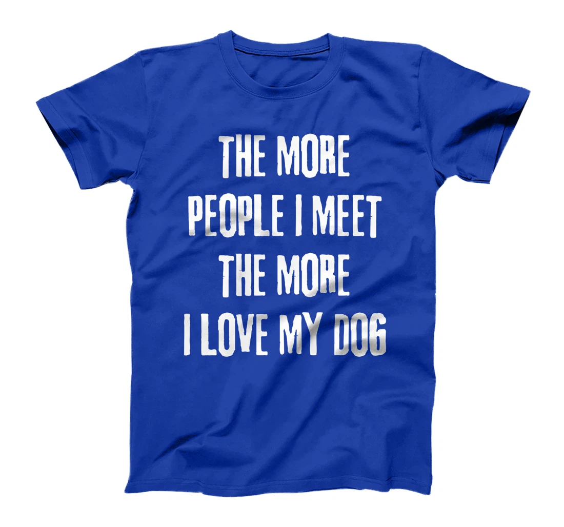 The More People I Meet The More I Love My Dog Funny Dog Joke T-Shirt