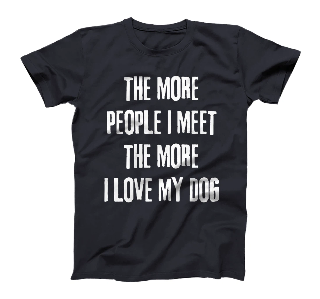 The More People I Meet The More I Love My Dog Funny Dog Joke T-Shirt