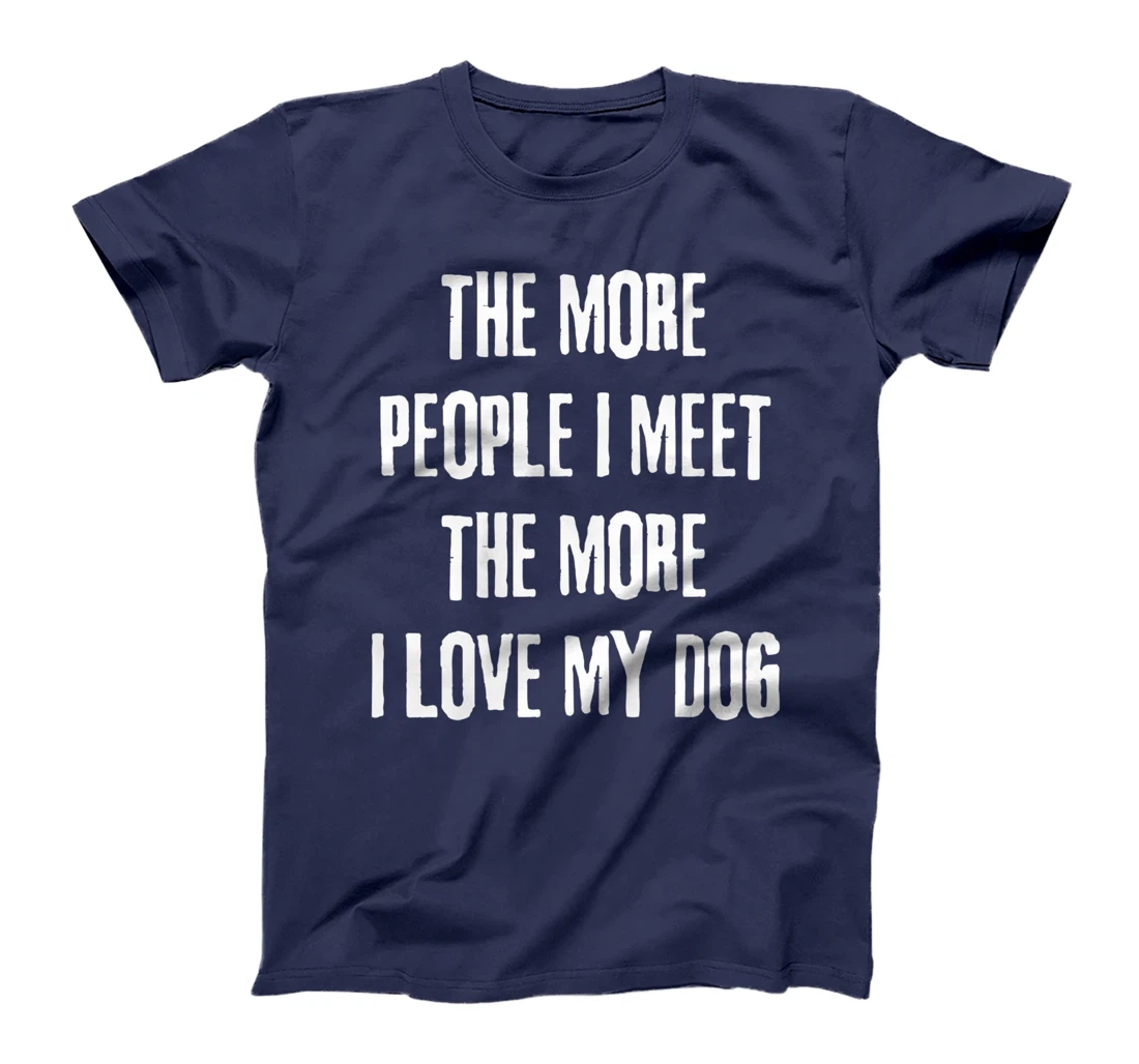 The More People I Meet The More I Love My Dog Funny Dog Joke T-Shirt