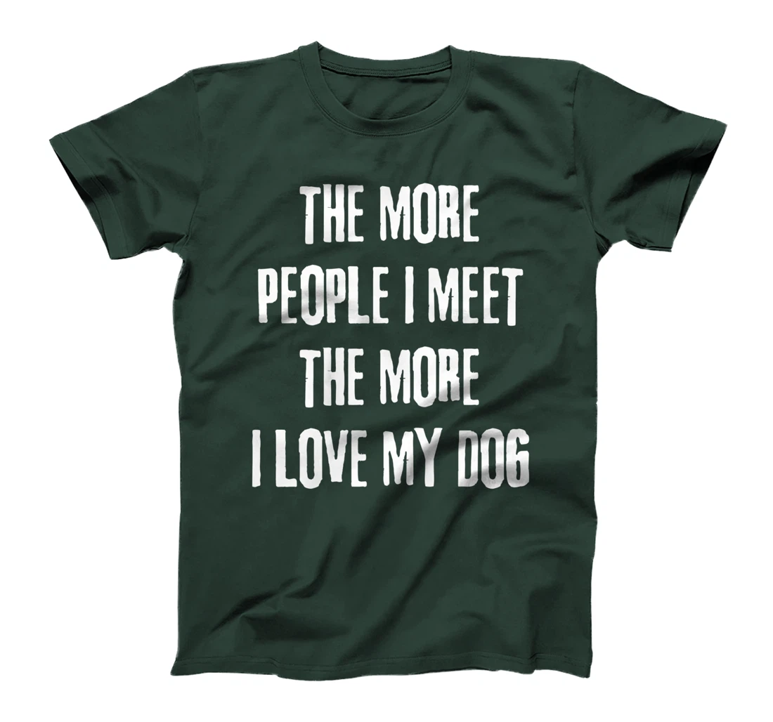 The More People I Meet The More I Love My Dog Funny Dog Joke T-Shirt