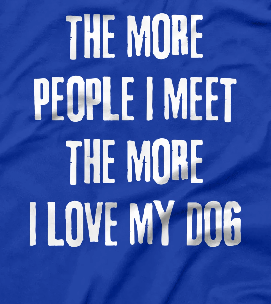 The More People I Meet The More I Love My Dog Funny Dog Joke T-Shirt