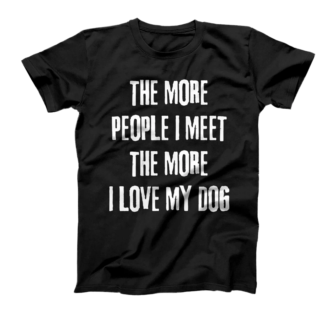 The More People I Meet The More I Love My Dog Funny Dog Joke T-Shirt