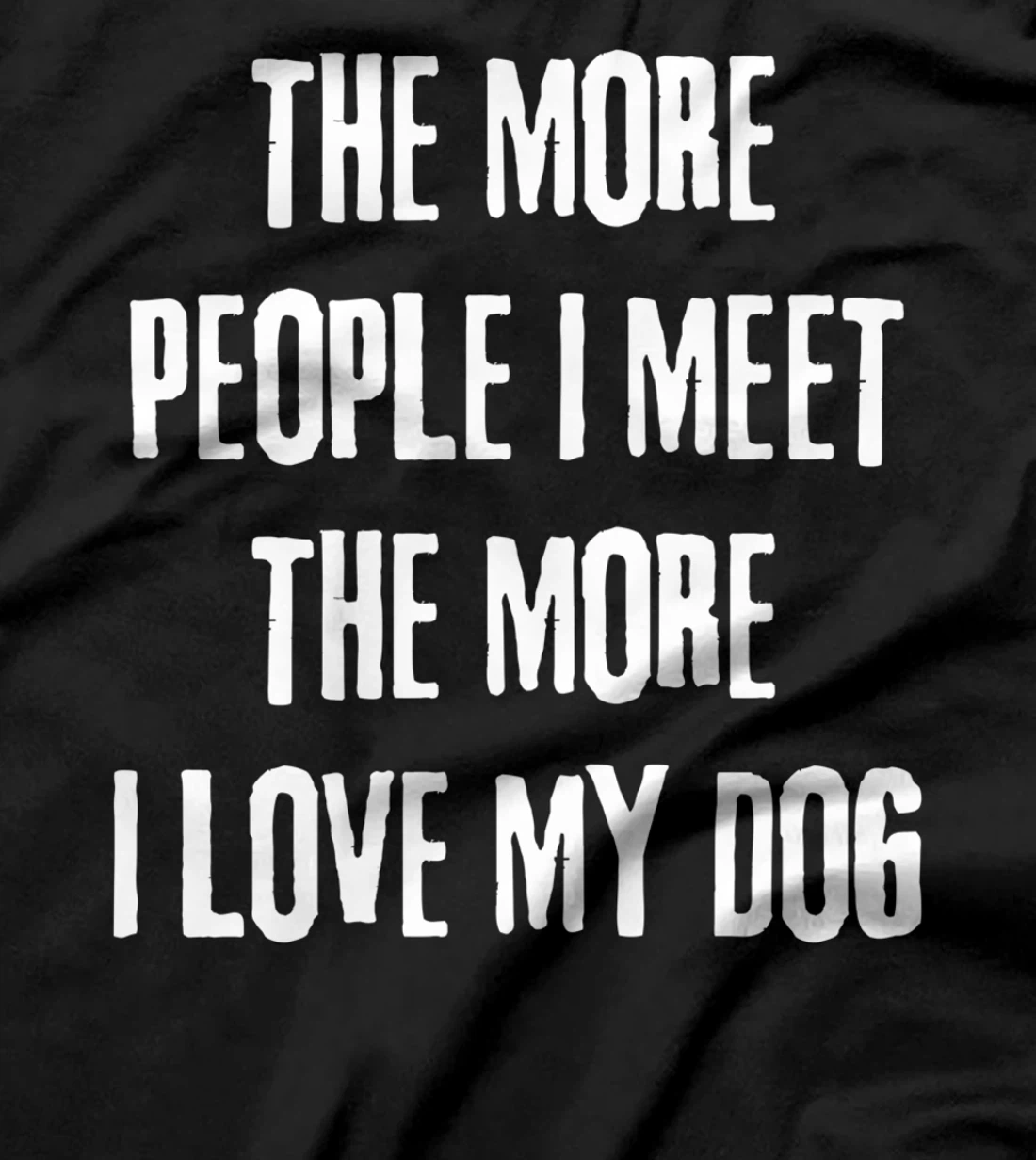 The More People I Meet The More I Love My Dog Funny Dog Joke T-Shirt